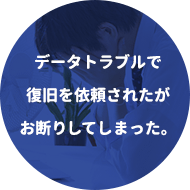 データトラブルで復旧を依頼されたがお断りしてしまった。